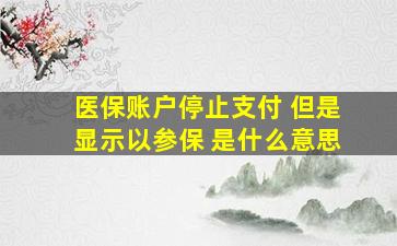 医保账户停止支付 但是显示以参保 是什么意思